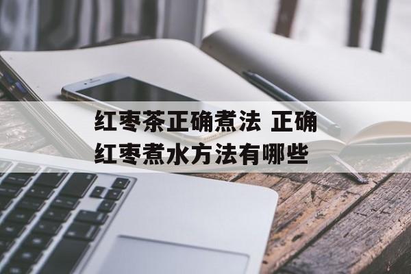 红枣茶正确煮法 正确红枣煮水方法有哪些-第1张图片-