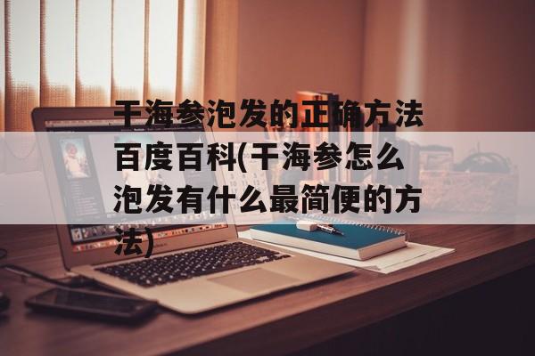 干海参泡发的正确方法百度百科(干海参怎么泡发有什么最简便的方法)-第1张图片-
