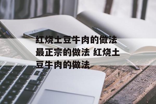 红烧土豆牛肉的做法 最正宗的做法 红烧土豆牛肉的做法-第1张图片-