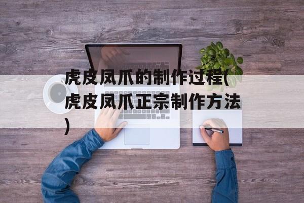虎皮凤爪的制作过程(虎皮凤爪正宗制作方法)-第1张图片-