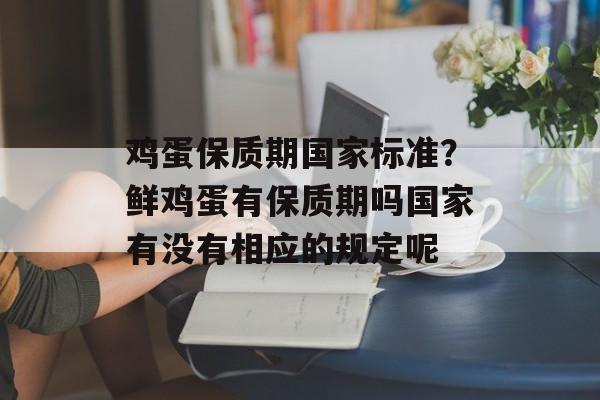 鸡蛋保质期国家标准？鲜鸡蛋有保质期吗国家有没有相应的规定呢-第1张图片-