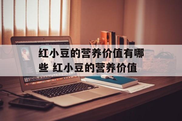 红小豆的营养价值有哪些 红小豆的营养价值-第1张图片-