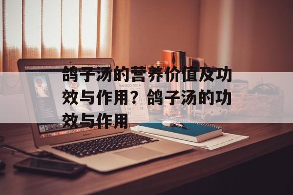 鸽子汤的营养价值及功效与作用？鸽子汤的功效与作用-第1张图片-