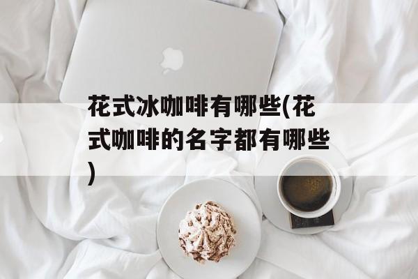 花式冰咖啡有哪些(花式咖啡的名字都有哪些)-第1张图片-