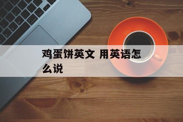 鸡蛋饼英文 用英语怎么说-第1张图片-