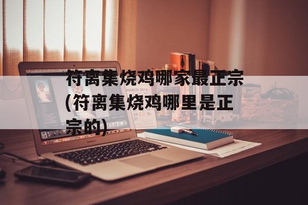 符离集烧鸡哪家最正宗(符离集烧鸡哪里是正宗的)-第1张图片-