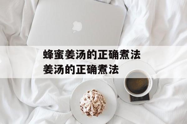 蜂蜜姜汤的正确煮法 姜汤的正确煮法-第1张图片-