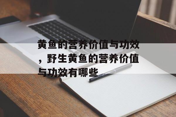 黄鱼的营养价值与功效，野生黄鱼的营养价值与功效有哪些-第1张图片-