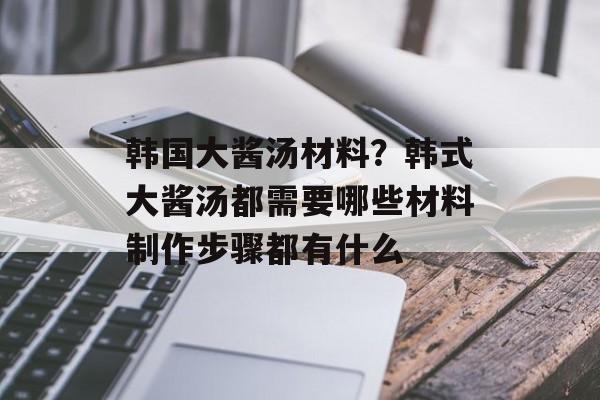 韩国大酱汤材料？韩式大酱汤都需要哪些材料制作步骤都有什么-第1张图片-