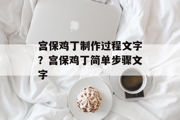 宫保鸡丁制作过程文字？宫保鸡丁简单步骤文字-第1张图片-