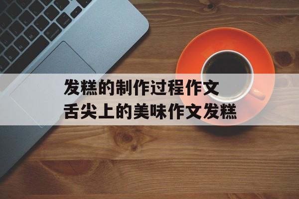 发糕的制作过程作文 舌尖上的美味作文发糕-第1张图片-