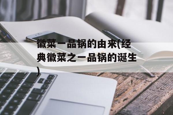 徽菜一品锅的由来(经典徽菜之一品锅的诞生)-第1张图片-