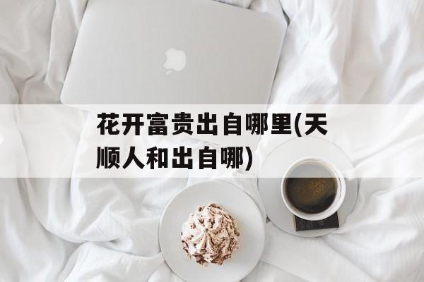 花开富贵出自哪里(天顺人和出自哪)-第1张图片-