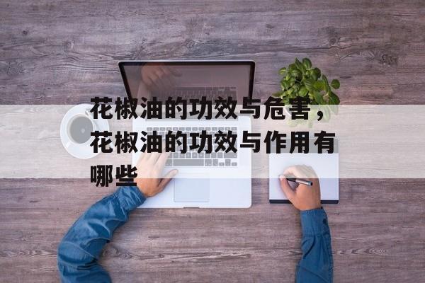 花椒油的功效与危害，花椒油的功效与作用有哪些-第1张图片-