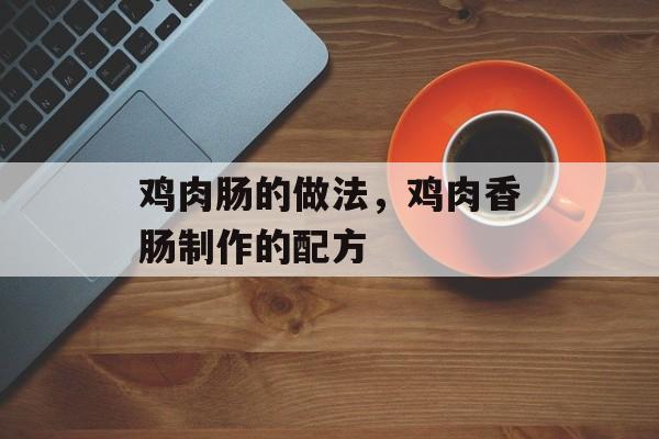 鸡肉肠的做法，鸡肉香肠制作的配方-第1张图片-