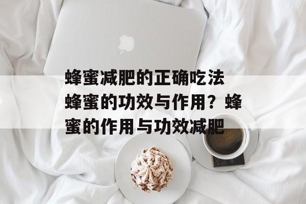蜂蜜减肥的正确吃法 蜂蜜的功效与作用？蜂蜜的作用与功效减肥-第1张图片-