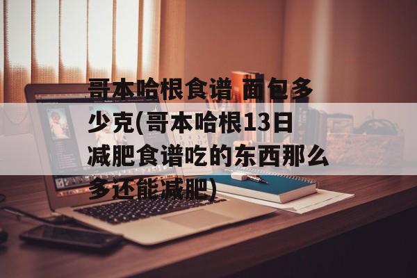 哥本哈根食谱 面包多少克(哥本哈根13日减肥食谱吃的东西那么多还能减肥)-第1张图片-