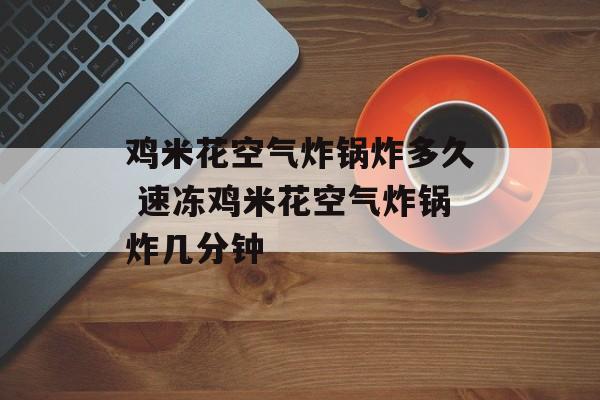鸡米花空气炸锅炸多久 速冻鸡米花空气炸锅炸几分钟-第1张图片-