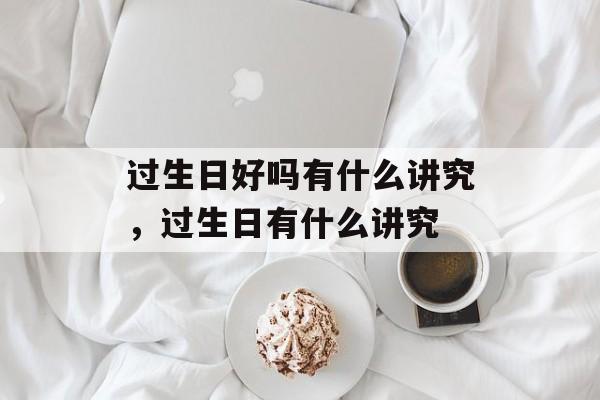 过生日好吗有什么讲究，过生日有什么讲究-第1张图片-
