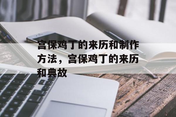 宫保鸡丁的来历和制作方法，宫保鸡丁的来历和典故-第1张图片-