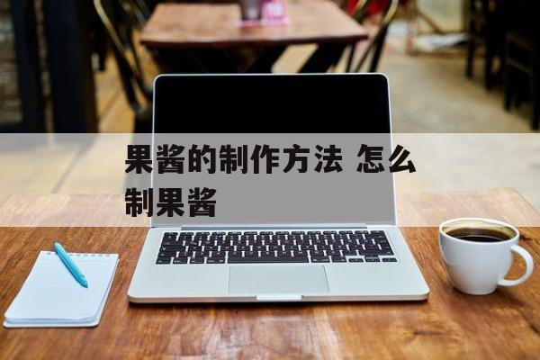 果酱的制作方法 怎么制果酱-第1张图片-