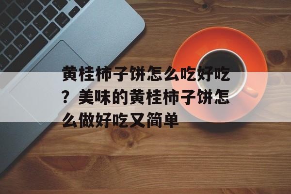 黄桂柿子饼怎么吃好吃？美味的黄桂柿子饼怎么做好吃又简单-第1张图片-