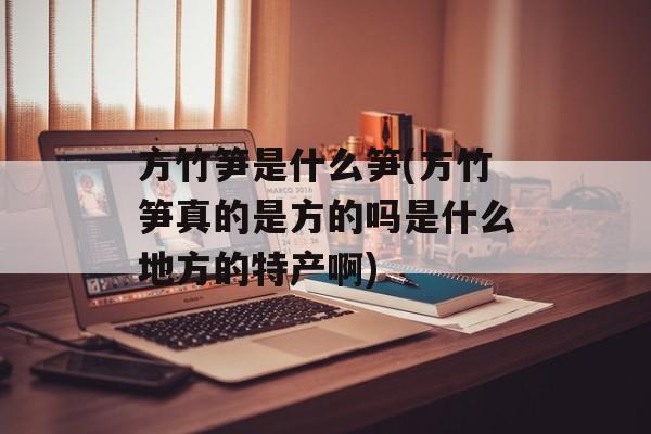 方竹笋是什么笋(方竹笋真的是方的吗是什么地方的特产啊)-第1张图片-