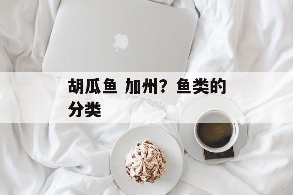 胡瓜鱼 加州？鱼类的分类-第1张图片-
