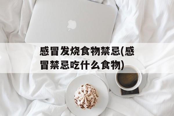 感冒发烧食物禁忌(感冒禁忌吃什么食物)-第1张图片-