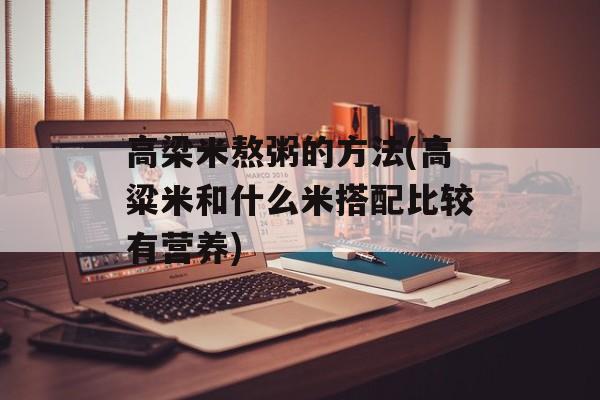 高梁米熬粥的方法(高粱米和什么米搭配比较有营养)-第1张图片-