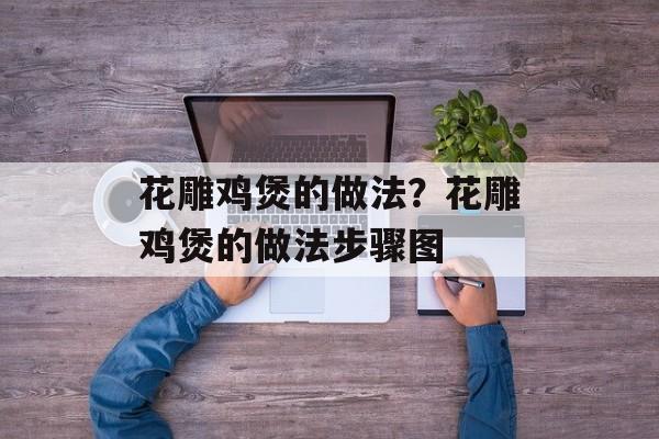 花雕鸡煲的做法？花雕鸡煲的做法步骤图-第1张图片-