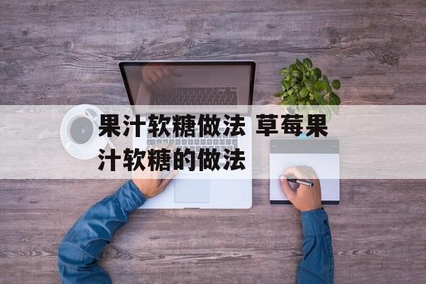 果汁软糖做法 草莓果汁软糖的做法-第1张图片-