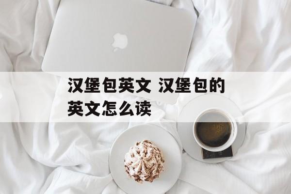 汉堡包英文 汉堡包的英文怎么读-第1张图片-