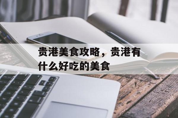 贵港美食攻略，贵港有什么好吃的美食-第1张图片-
