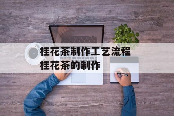 桂花茶制作工艺流程 桂花茶的制作-第1张图片-