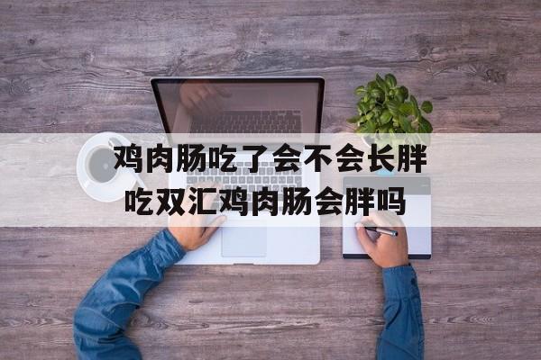 鸡肉肠吃了会不会长胖 吃双汇鸡肉肠会胖吗-第1张图片-