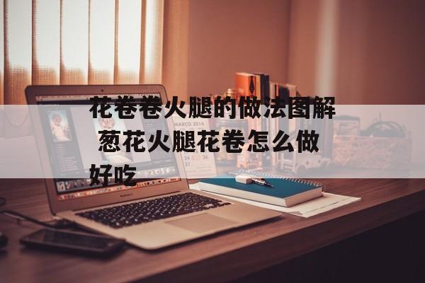 花卷卷火腿的做法图解 葱花火腿花卷怎么做好吃-第1张图片-