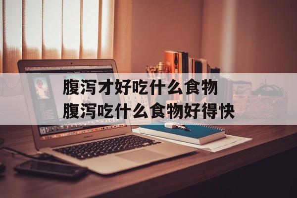 腹泻才好吃什么食物 腹泻吃什么食物好得快-第1张图片-
