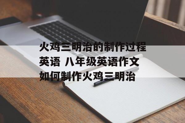 火鸡三明治的制作过程英语 八年级英语作文如何制作火鸡三明治-第1张图片-