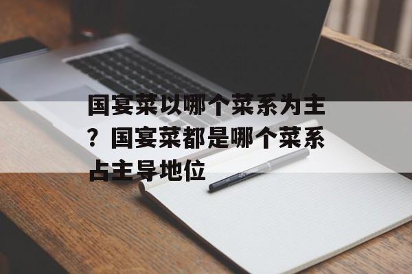 国宴菜以哪个菜系为主？国宴菜都是哪个菜系占主导地位-第1张图片-