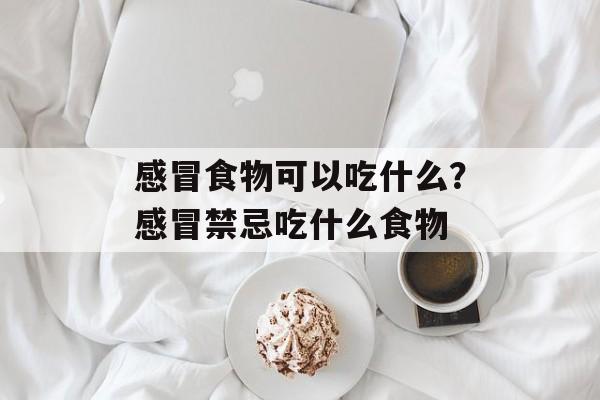 感冒食物可以吃什么？感冒禁忌吃什么食物-第1张图片-