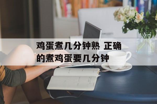 鸡蛋煮几分钟熟 正确的煮鸡蛋要几分钟-第1张图片-