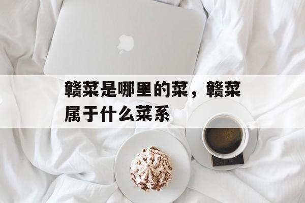 赣菜是哪里的菜，赣菜属于什么菜系-第1张图片-