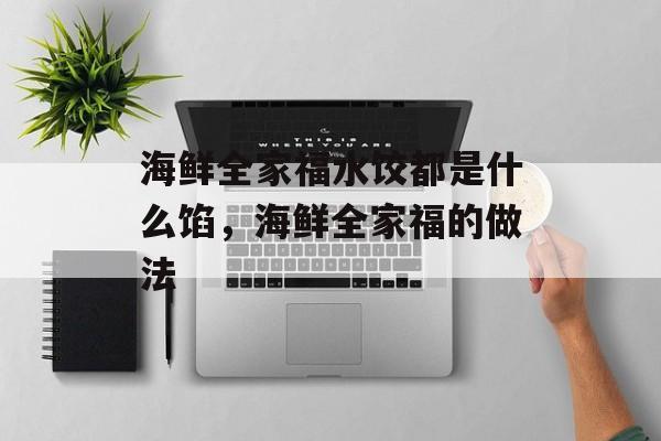 海鲜全家福水饺都是什么馅，海鲜全家福的做法-第1张图片-