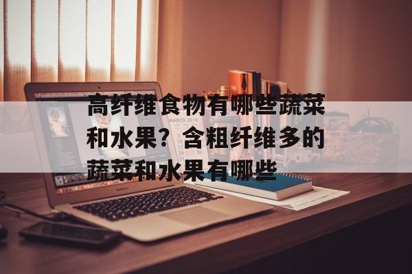 高纤维食物有哪些蔬菜和水果？含粗纤维多的蔬菜和水果有哪些-第1张图片-