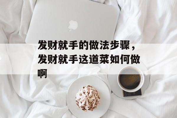 发财就手的做法步骤，发财就手这道菜如何做啊-第1张图片-