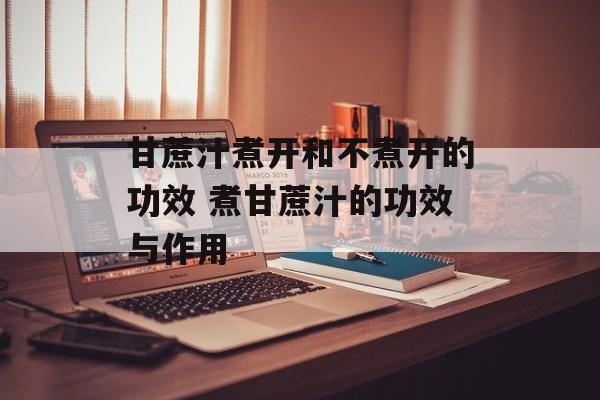 甘蔗汁煮开和不煮开的功效 煮甘蔗汁的功效与作用-第1张图片-