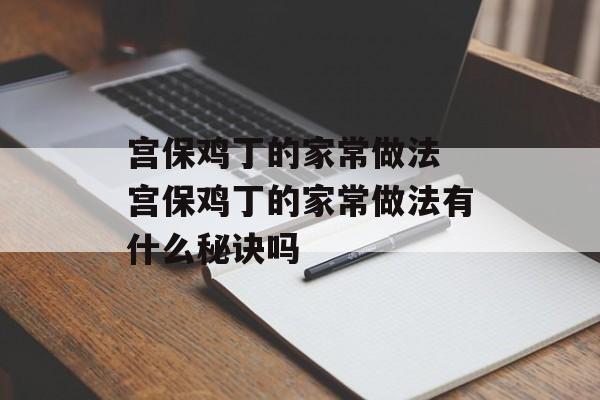 宫保鸡丁的家常做法 宫保鸡丁的家常做法有什么秘诀吗-第1张图片-