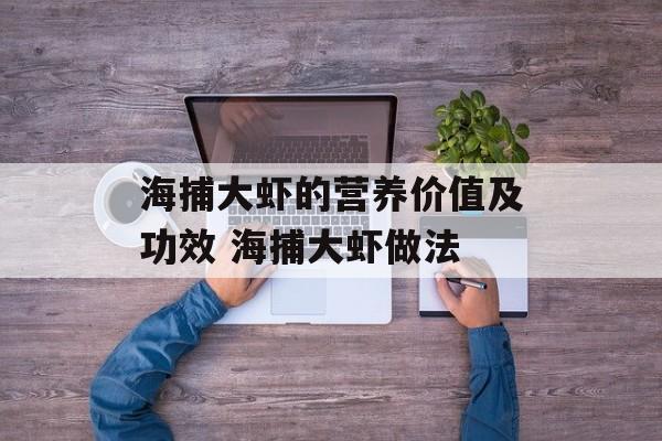 海捕大虾的营养价值及功效 海捕大虾做法-第1张图片-