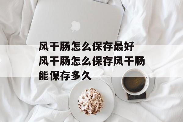风干肠怎么保存最好 风干肠怎么保存风干肠能保存多久-第1张图片-